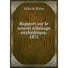 

Книга Rapport sur le nouvel éclairage oxyhydrique, 1872. Félix le Blanc