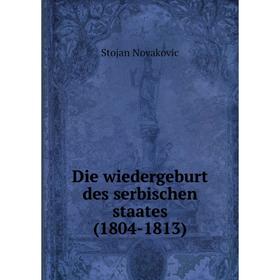 

Книга Die wiedergeburt des serbischen staates (1804-1813)