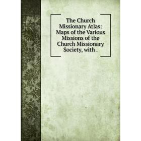 

Книга The Church Missionary Atlas: Maps of the Various Missions of the Church Missionary Society, w