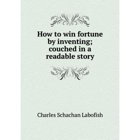 

Книга How to win fortune by inventing; couched in a readable story