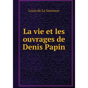 

Книга La vie et les ouvrages de Denis Papin