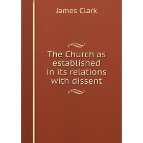 

Книга The Church as established in its relations with dissent. James Clark