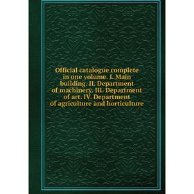 

Книга Official catalogue complete in one Volume I Main building II Department of machinery III Department of art IV Department of agriCulture