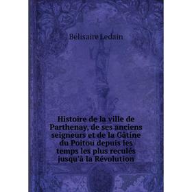 

Книга Histoire de la ville de Parthenay, de ses anciens seigneurs et de la Gâtine du Poitou depuis les temps les plus reculés jusqu'à la Révolution