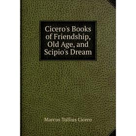 

Книга Cicero's Books of Friendship, Old Age, and Scipio's Dream