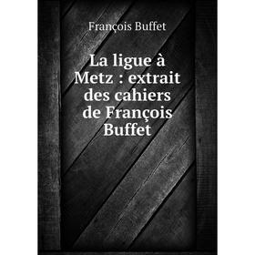 

Книга La ligue à Metz: extrait des cahiers de François Buffet