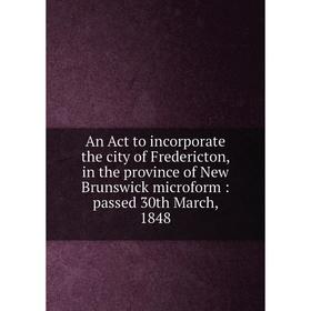 

Книга An Act to incorporate the city of Fredericton, in the province of New Brunswick microform : passed 30th March, 1848