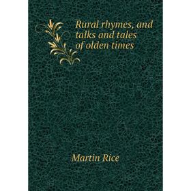 

Книга Rural rhymes, and talks and tales of olden times. Martin Rice