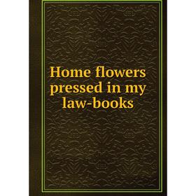 

Книга Home flowers pressed in my law-books