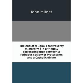 

Книга The end of religious controversy microform: in a friendly correspondence between a religious society