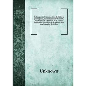 

Книга Collecçaõ de livros ineditos de historia portugueza, dos reinados de D. Joaõ I., D. Duarte, D. Affonso V., e D. Joaõ II. Publicados de ordem da