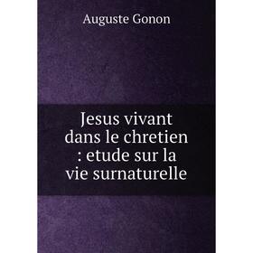 

Книга Jesus vivant dans le chretien: etude sur la vie surnaturelle