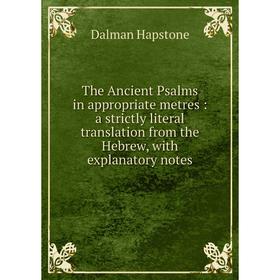 

Книга The Ancient Psalms in appropriate metres: a strictly literal translation from the Hebrew, with expla