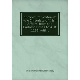 

Книга Chronicum Scotorum =: A Chronicle of Irish Affairs, from the Earliest Times to A. D. 1135; with.