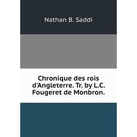 

Книга Chronique des rois d'Angleterre. Tr. by L.C. Fougeret de Monbron.