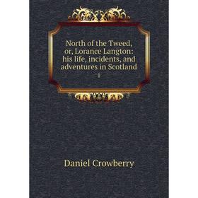 

Книга North of the Tweed, or, Lorance Langton: his Life, incidents, and adventures in Scotland 1