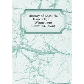 

Книга History of Kossuth, Hancock, and Winnebago Counties, Iowa;
