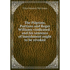 

Книга The Pilgrims, Puritans and Roger Williams vindicated: and his sentence of banishment ought to be revoked
