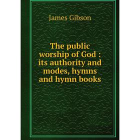 

Книга The public worship of God: its authority and modes, hymns and hymn books