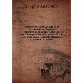 

Книга Anakreontos idai. Anacreontis Carmina. Cum Sapphus aliorumque reliquiis. Adiectae sunt integrae Brunckii notae. Nova ed. stereotypa C. Tauchniti