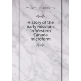 

Книга History of the early missions in Western Canada microform