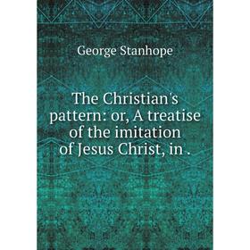 

Книга The Christian's pattern: or, A treatise of the imitation of Jesus Christ, in. George Stanhope