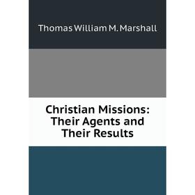 

Книга Christian Missions: Their Agents and Their Results