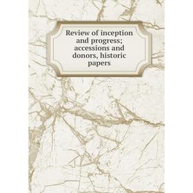 

Книга Review of inception and progress; accessions and donors, historic papers