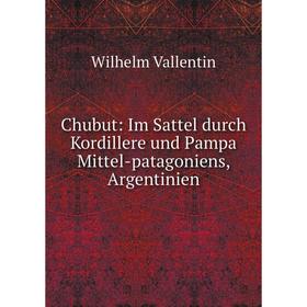 

Книга Chubut: Im Sattel durch Kordillere und Pampa Mittel-patagoniens, Argentinien