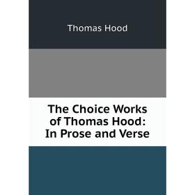 

Книга The Choice Works of Thomas Hood: In Prose and Verse. Thomas Hood