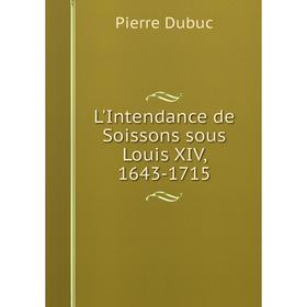 

Книга L'Intendance de Soissons sous Louis XIV, 1643-1715