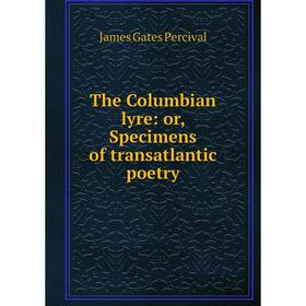 

Книга The Columbian lyre: or, Specimens of transatlantic poetry. James Gates Percival