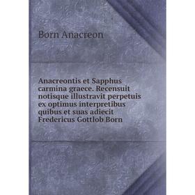 

Книга Anacreontis et Sapphus carmina graece. Recensuit notisque illustravit perpetuis ex optimus interpretibus quibus et suas adiecit Fredericus Gottl