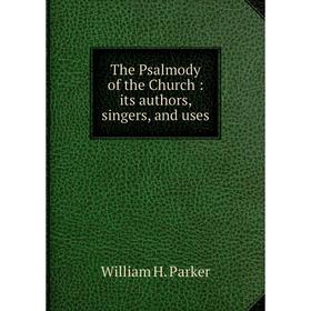 

Книга The Psalmody of the Church: its authors, singers, and uses