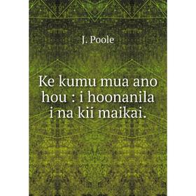 

Книга Ke kumu mua ano hou: i hoonanila i na kii maikai.
