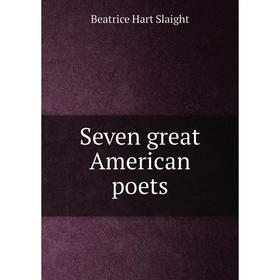 

Книга Seven great American poets. Beatrice Hart Slaight