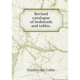 

Книга Revised catalogue of bedsteads and tables. Fayetteville Collin