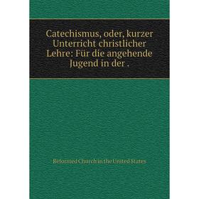 

Книга Catechismus, oder, kurzer Unterricht christlicher Lehre: Für die angehende Jugend in der.