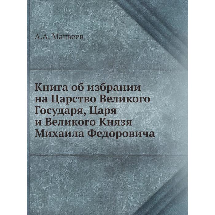 фото Книга об избрании на царство великого государя, царя и великого князя михаила федоровича. а.а. матве ёё медиа