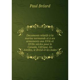 

Книга Documents relatifs à la marine normande et à ses armements aux XVIe et XVIIe siècles pour le Canada, l'Afrique, les Antilles, le Brésil et les I