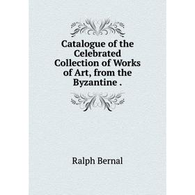 

Книга Catalogue of the Celebrated Collection of Works of Art, from the Byzantine.