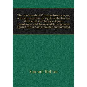 

Книга The trve bovnds of Christian freedome; or, A treatise wherein the rights of the law are vindicated, the liberties of grace maintained, and the s