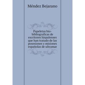 

Книга Papeletas bio-bibliograficas de escritores hispalenses que han tratado de las posesiones y misiones españolas de ultramar