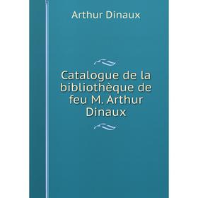 

Книга Catalogue de la bibliothèque de feu M. Arthur Dinaux