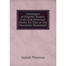

Книга Catalogue of English, Scotch, Irish and American Books for Sale at the Worcester Bookstore