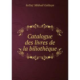 

Книга Catalogue des livres de la biliothèque
