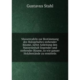 

Книга Massentafeln zur Bestimmung des Holzgehaltes stehender Bäume, nebst Anleitung den Masseninhalt liegender und stehender Bäume, so wie ganzer Holz