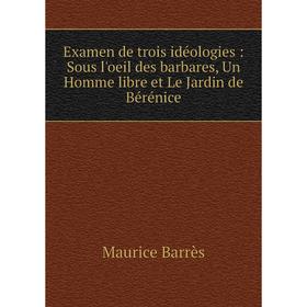 

Книга Examen de trois idéologies : Sous l'oeil des barbares, Un Homme libre et Le Jardin de Bérénice