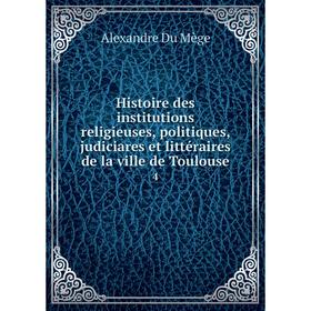 

Книга Histoire des institutions religieuses, politiques, judiciares et littéraires de la ville de Toulouse3