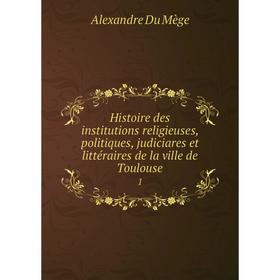 

Книга Histoire des institutions religieuses, politiques, judiciares et littéraires de la ville de Toulouse2